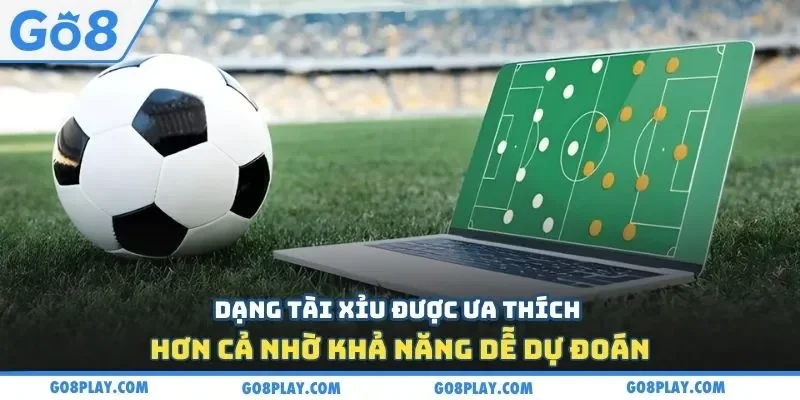 Dạng tài xỉu được ưa thích hơn cả nhờ khả năng dễ dự đoán