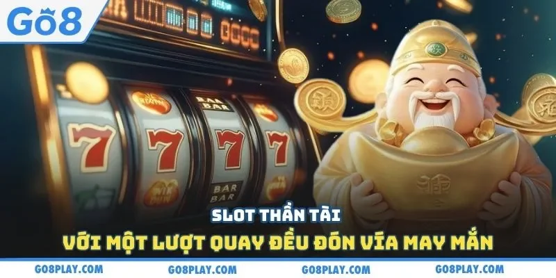 Slot thần tài với một lượt quay đều đón vía may mắn