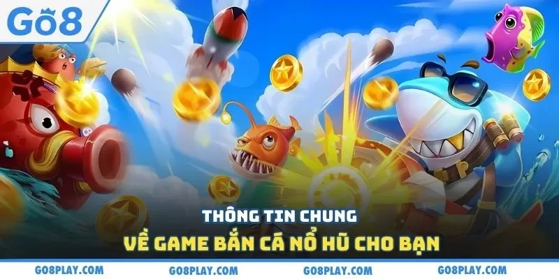Thông tin chung về game bắn cá nổ hũ cho bạn