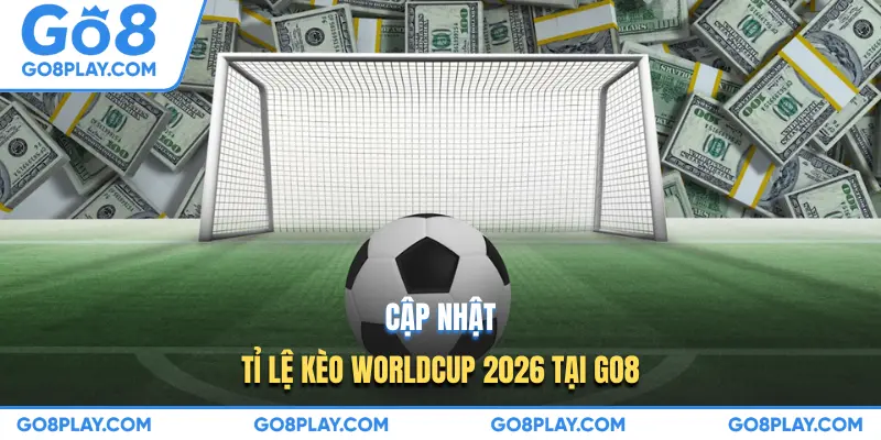 Cập nhật tỉ lệ kèo Worldcup 2026 tại GO8