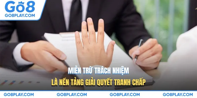 Miễn trừ trách nhiệm là nền tảng giải quyết tranh chấp
